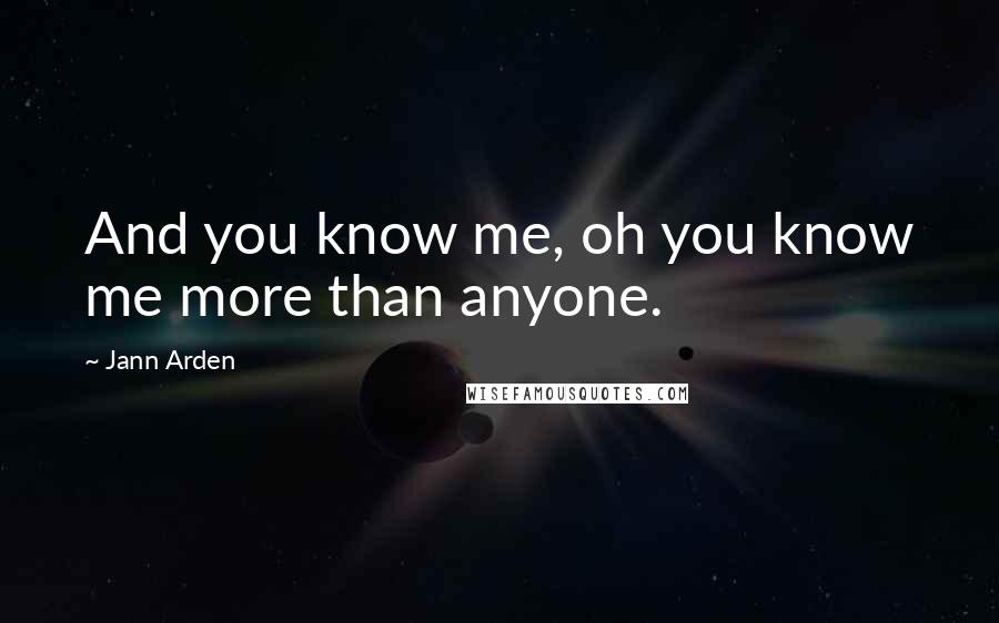 Jann Arden Quotes: And you know me, oh you know me more than anyone.