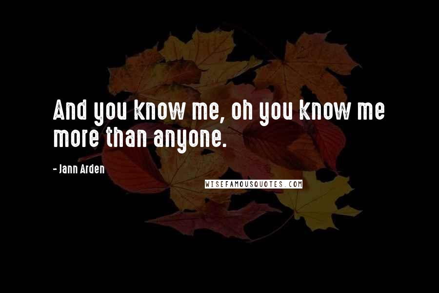 Jann Arden Quotes: And you know me, oh you know me more than anyone.