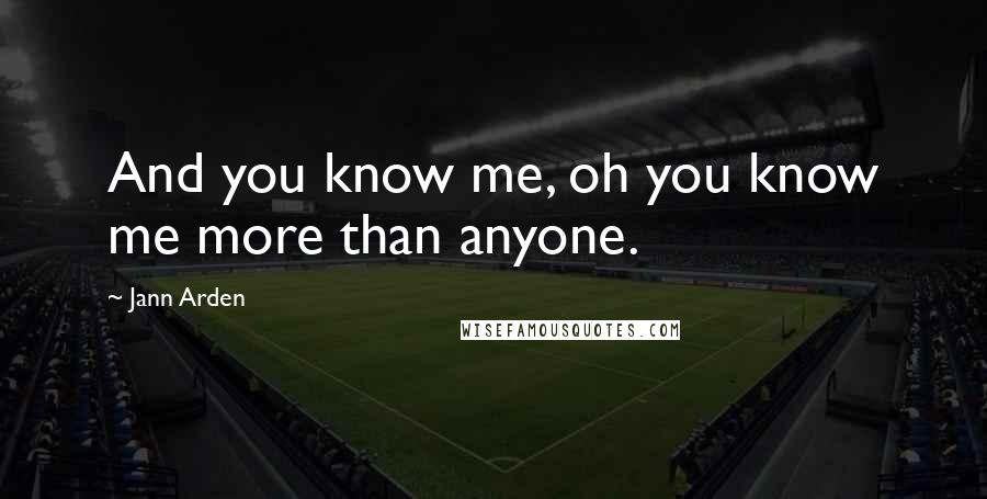 Jann Arden Quotes: And you know me, oh you know me more than anyone.