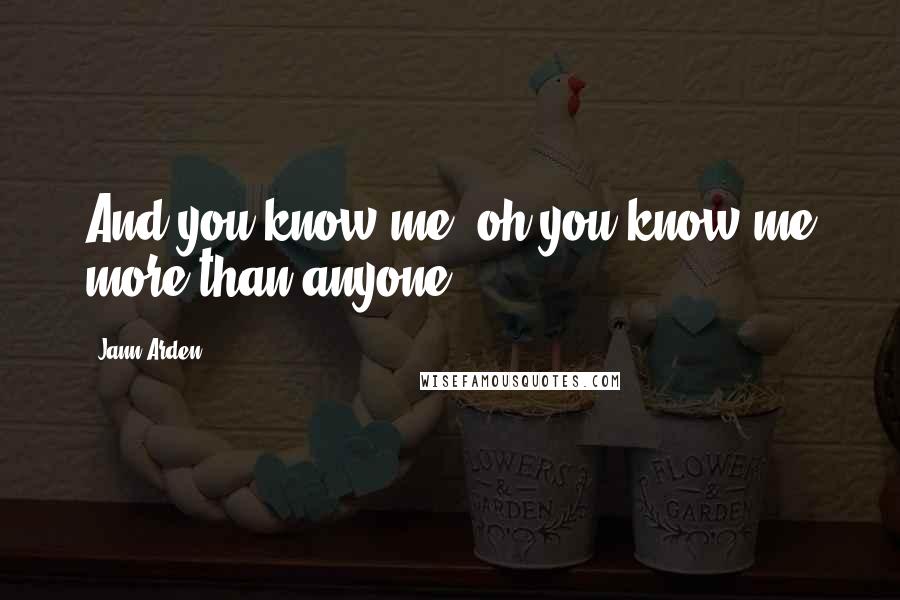 Jann Arden Quotes: And you know me, oh you know me more than anyone.