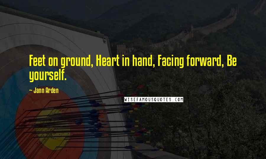 Jann Arden Quotes: Feet on ground, Heart in hand, Facing forward, Be yourself.