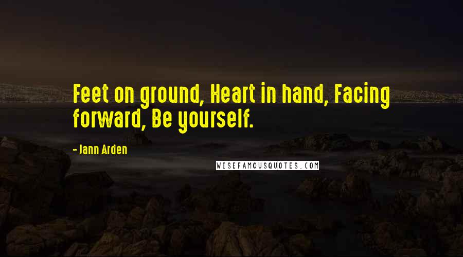 Jann Arden Quotes: Feet on ground, Heart in hand, Facing forward, Be yourself.