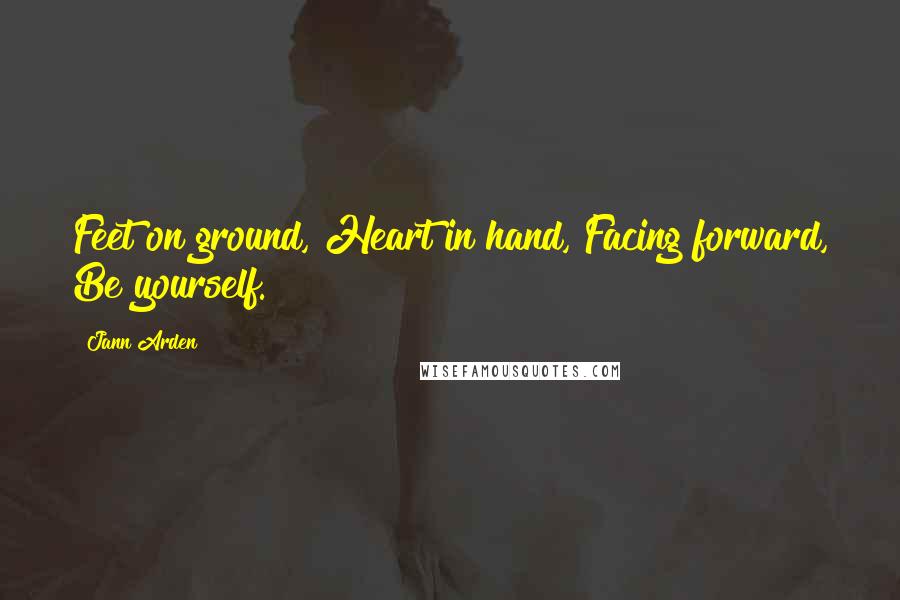 Jann Arden Quotes: Feet on ground, Heart in hand, Facing forward, Be yourself.