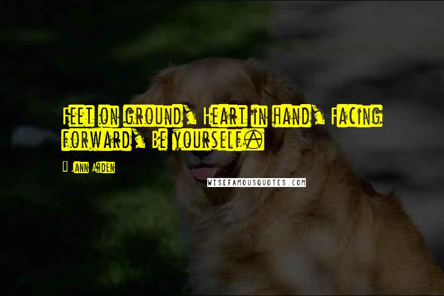 Jann Arden Quotes: Feet on ground, Heart in hand, Facing forward, Be yourself.