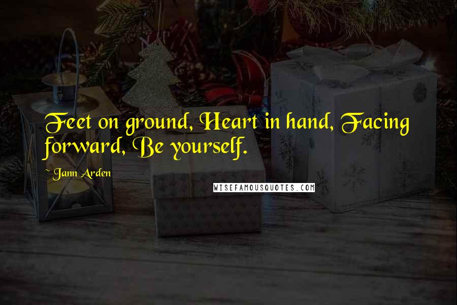 Jann Arden Quotes: Feet on ground, Heart in hand, Facing forward, Be yourself.