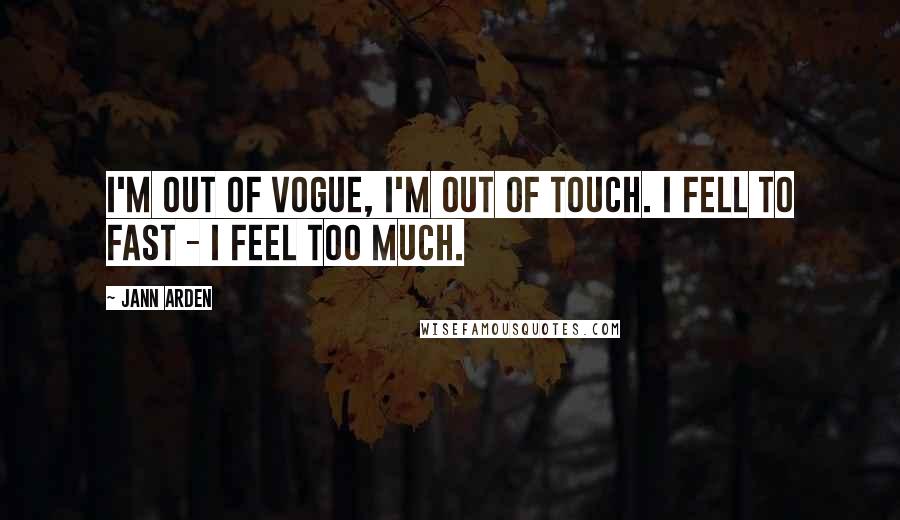 Jann Arden Quotes: I'm out of vogue, I'm out of touch. I fell to fast - I feel too much.