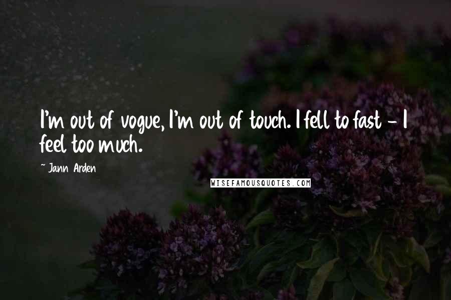 Jann Arden Quotes: I'm out of vogue, I'm out of touch. I fell to fast - I feel too much.