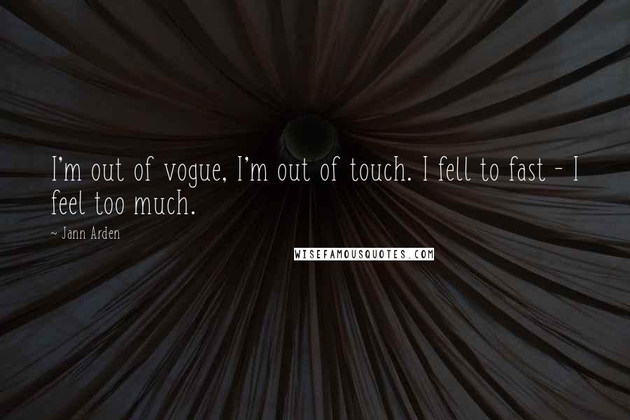 Jann Arden Quotes: I'm out of vogue, I'm out of touch. I fell to fast - I feel too much.