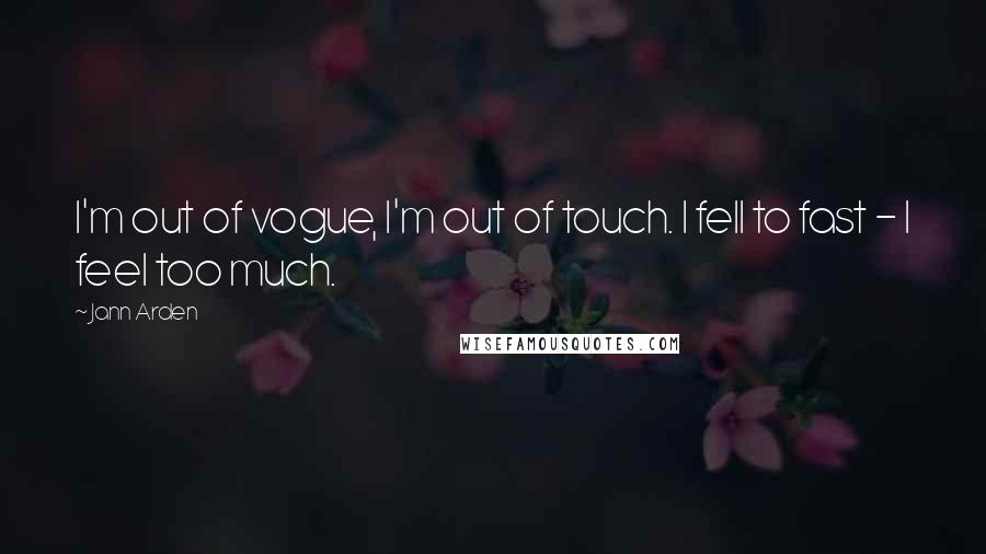 Jann Arden Quotes: I'm out of vogue, I'm out of touch. I fell to fast - I feel too much.