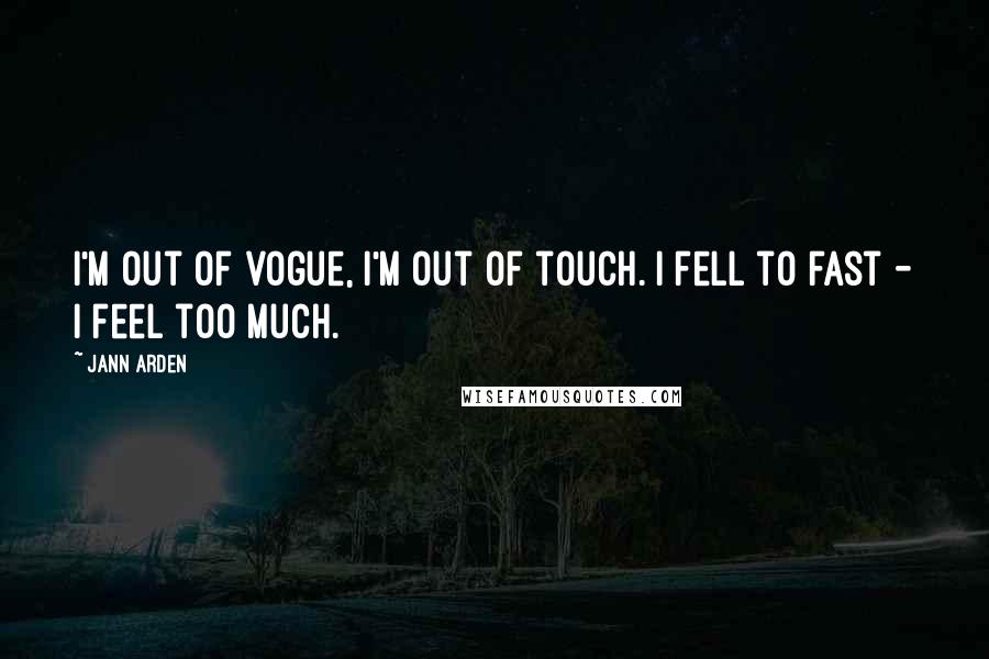 Jann Arden Quotes: I'm out of vogue, I'm out of touch. I fell to fast - I feel too much.