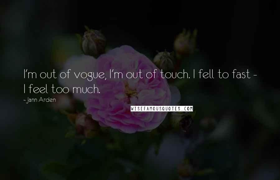 Jann Arden Quotes: I'm out of vogue, I'm out of touch. I fell to fast - I feel too much.