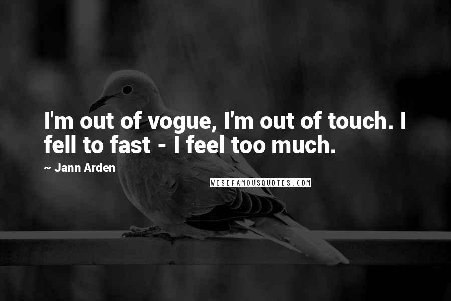 Jann Arden Quotes: I'm out of vogue, I'm out of touch. I fell to fast - I feel too much.