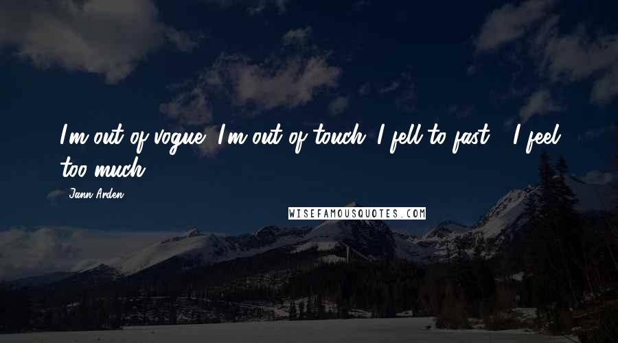 Jann Arden Quotes: I'm out of vogue, I'm out of touch. I fell to fast - I feel too much.