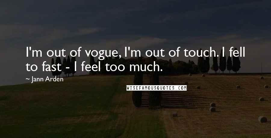 Jann Arden Quotes: I'm out of vogue, I'm out of touch. I fell to fast - I feel too much.