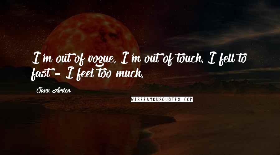 Jann Arden Quotes: I'm out of vogue, I'm out of touch. I fell to fast - I feel too much.