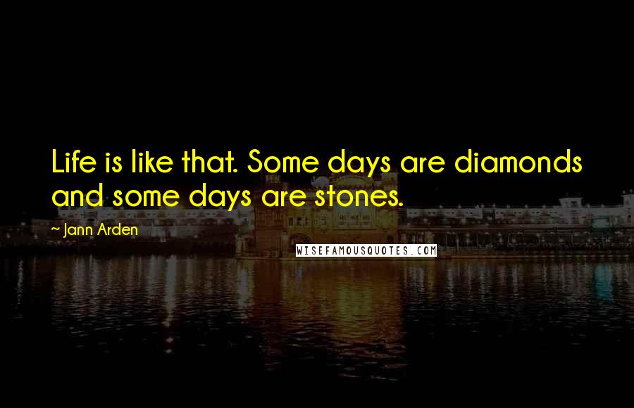 Jann Arden Quotes: Life is like that. Some days are diamonds and some days are stones.