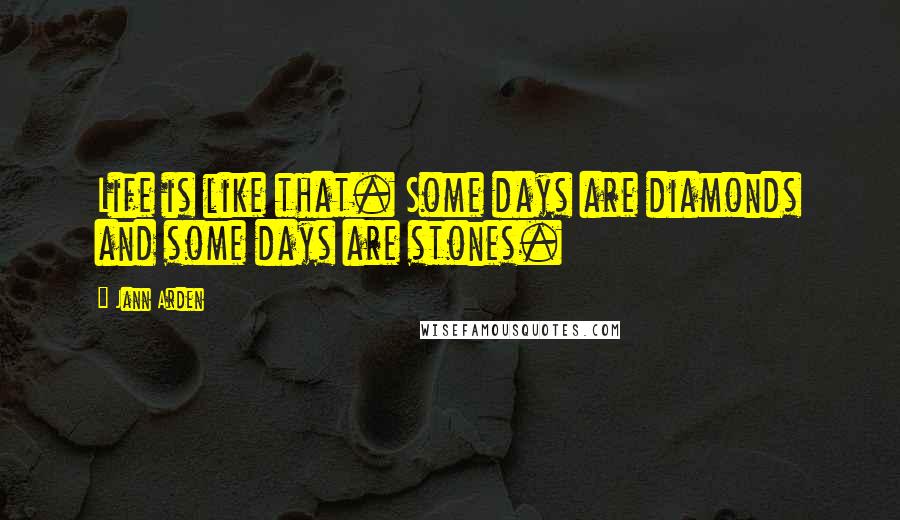 Jann Arden Quotes: Life is like that. Some days are diamonds and some days are stones.