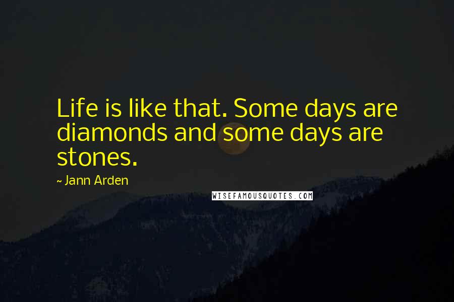 Jann Arden Quotes: Life is like that. Some days are diamonds and some days are stones.