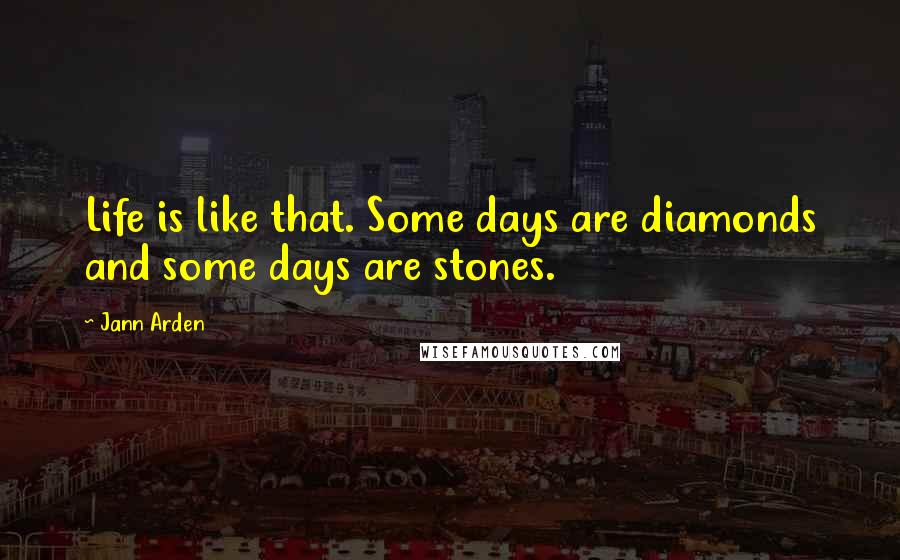 Jann Arden Quotes: Life is like that. Some days are diamonds and some days are stones.