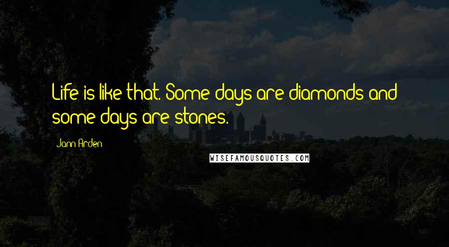 Jann Arden Quotes: Life is like that. Some days are diamonds and some days are stones.