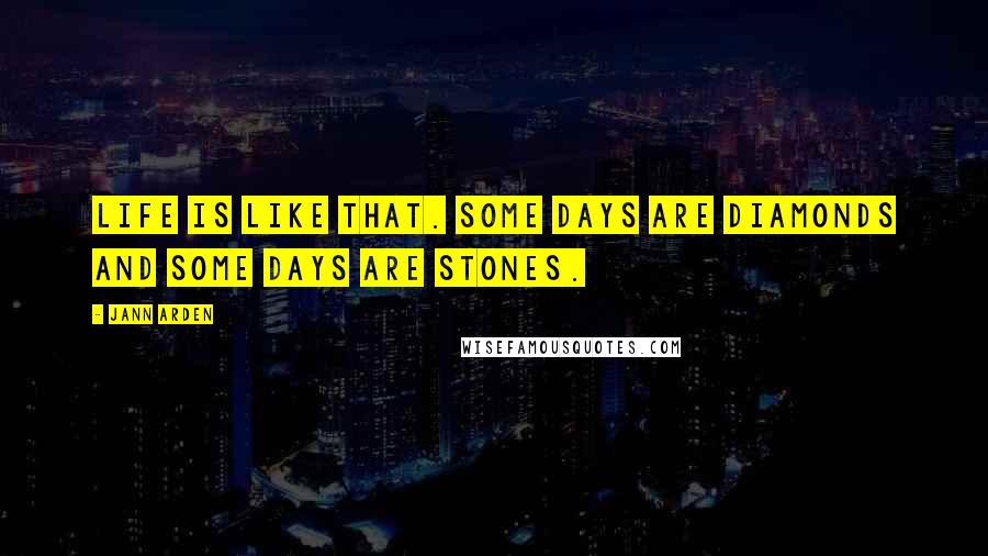 Jann Arden Quotes: Life is like that. Some days are diamonds and some days are stones.