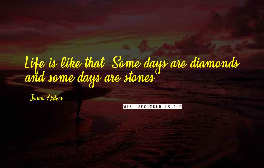 Jann Arden Quotes: Life is like that. Some days are diamonds and some days are stones.