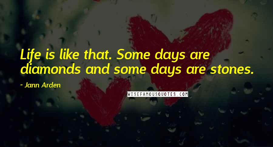 Jann Arden Quotes: Life is like that. Some days are diamonds and some days are stones.