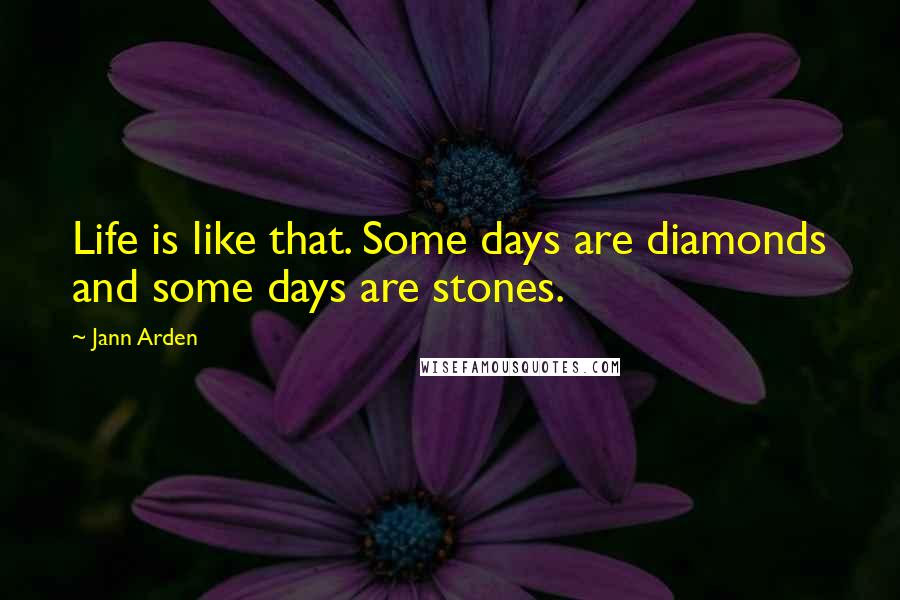 Jann Arden Quotes: Life is like that. Some days are diamonds and some days are stones.