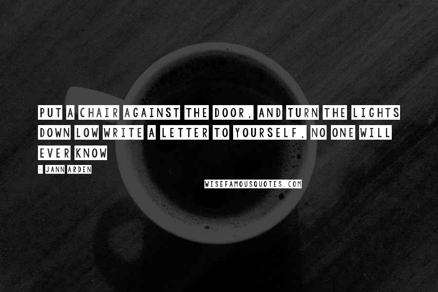 Jann Arden Quotes: Put a chair against the door, and turn the lights down low Write a letter to yourself, no one will ever know