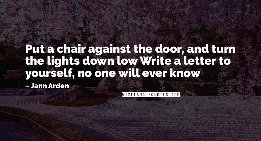 Jann Arden Quotes: Put a chair against the door, and turn the lights down low Write a letter to yourself, no one will ever know
