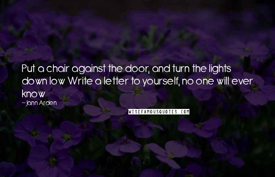 Jann Arden Quotes: Put a chair against the door, and turn the lights down low Write a letter to yourself, no one will ever know