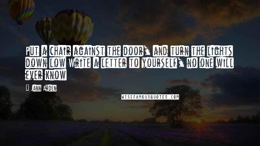 Jann Arden Quotes: Put a chair against the door, and turn the lights down low Write a letter to yourself, no one will ever know