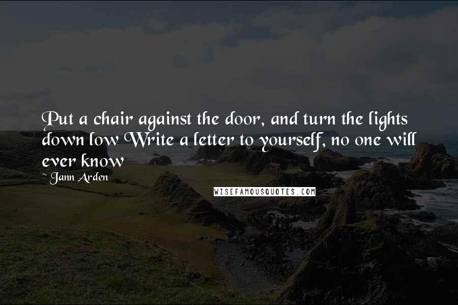 Jann Arden Quotes: Put a chair against the door, and turn the lights down low Write a letter to yourself, no one will ever know