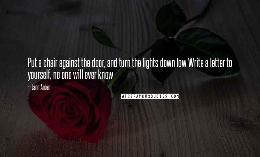 Jann Arden Quotes: Put a chair against the door, and turn the lights down low Write a letter to yourself, no one will ever know