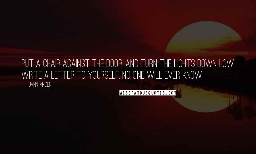 Jann Arden Quotes: Put a chair against the door, and turn the lights down low Write a letter to yourself, no one will ever know