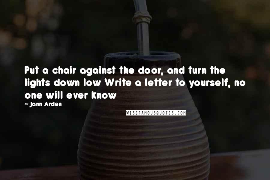 Jann Arden Quotes: Put a chair against the door, and turn the lights down low Write a letter to yourself, no one will ever know