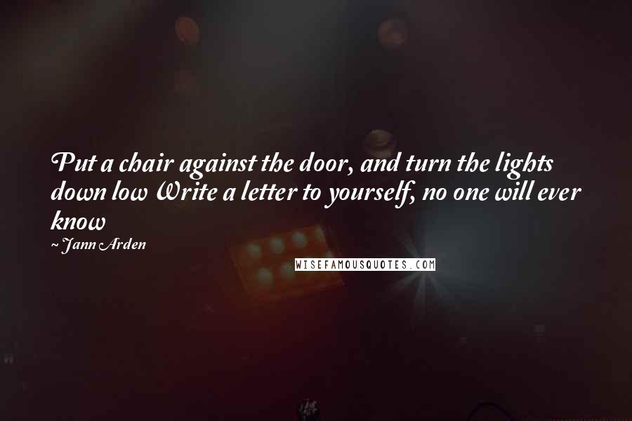 Jann Arden Quotes: Put a chair against the door, and turn the lights down low Write a letter to yourself, no one will ever know