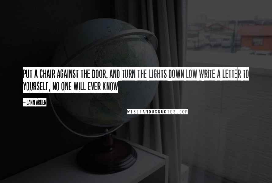 Jann Arden Quotes: Put a chair against the door, and turn the lights down low Write a letter to yourself, no one will ever know