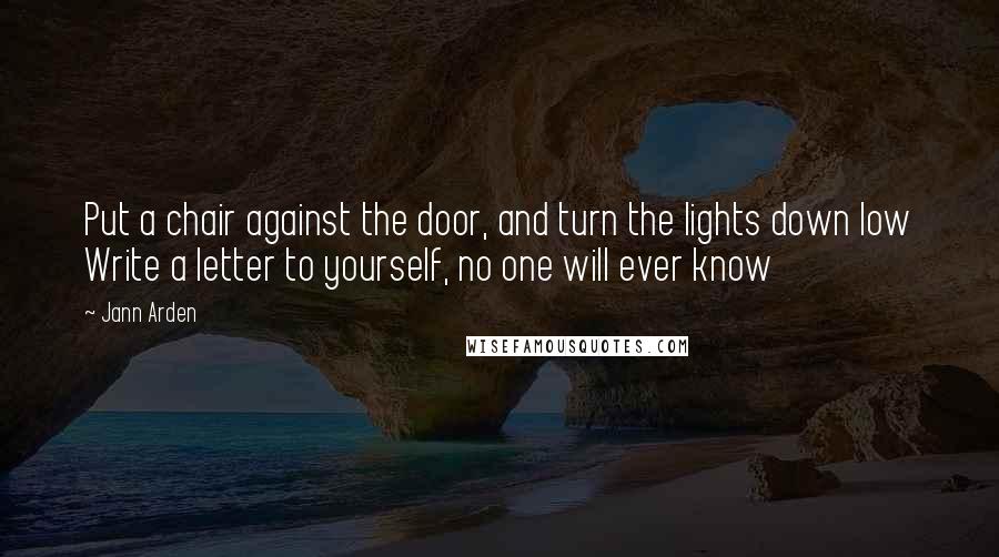 Jann Arden Quotes: Put a chair against the door, and turn the lights down low Write a letter to yourself, no one will ever know