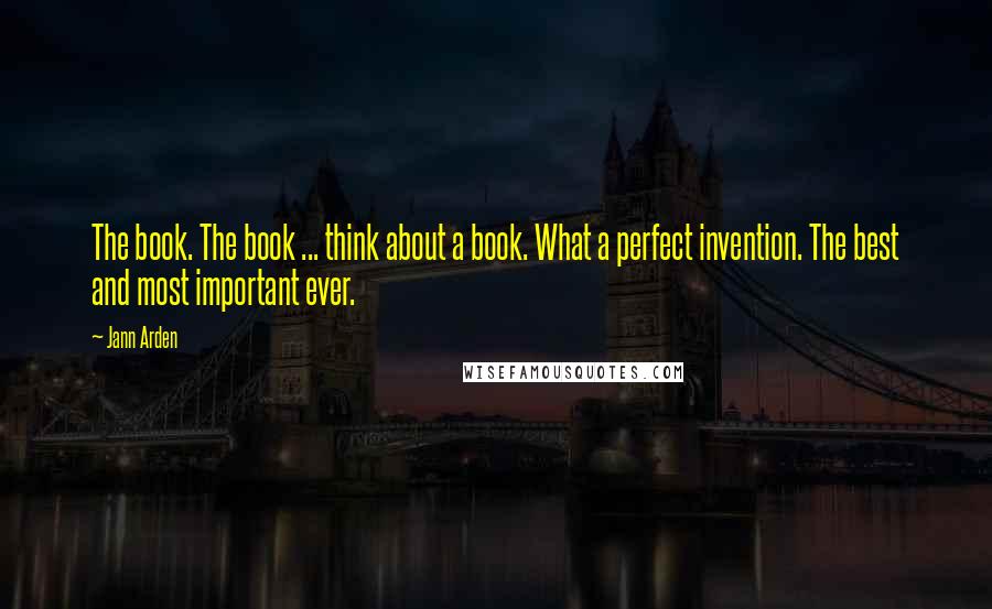 Jann Arden Quotes: The book. The book ... think about a book. What a perfect invention. The best and most important ever.