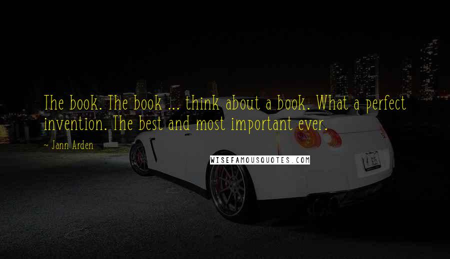 Jann Arden Quotes: The book. The book ... think about a book. What a perfect invention. The best and most important ever.