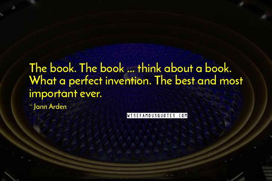 Jann Arden Quotes: The book. The book ... think about a book. What a perfect invention. The best and most important ever.