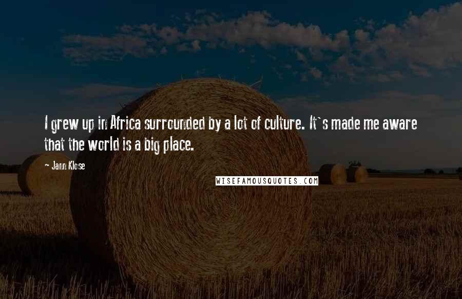 Jann Klose Quotes: I grew up in Africa surrounded by a lot of culture. It's made me aware that the world is a big place.