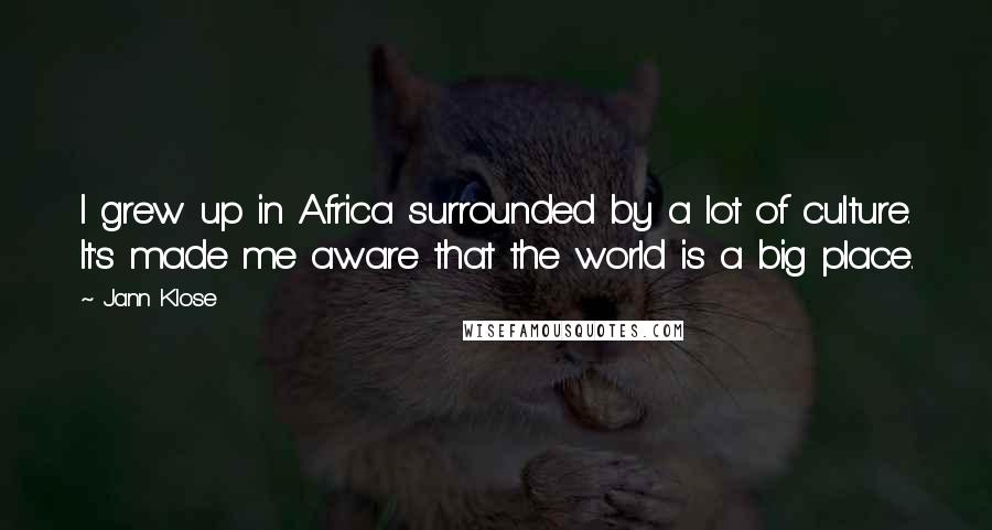 Jann Klose Quotes: I grew up in Africa surrounded by a lot of culture. It's made me aware that the world is a big place.