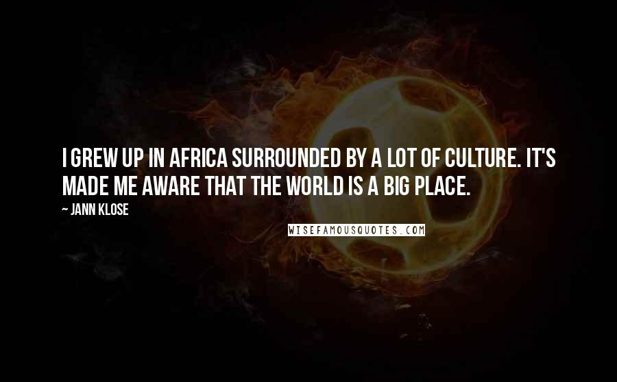 Jann Klose Quotes: I grew up in Africa surrounded by a lot of culture. It's made me aware that the world is a big place.