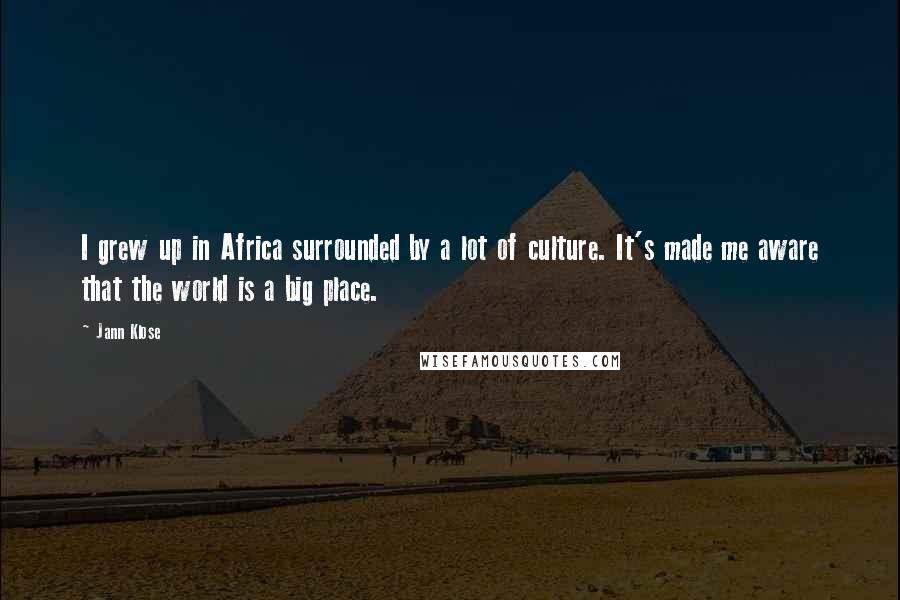 Jann Klose Quotes: I grew up in Africa surrounded by a lot of culture. It's made me aware that the world is a big place.