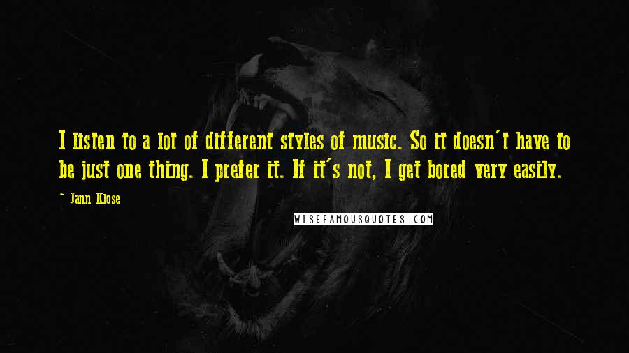 Jann Klose Quotes: I listen to a lot of different styles of music. So it doesn't have to be just one thing. I prefer it. If it's not, I get bored very easily.