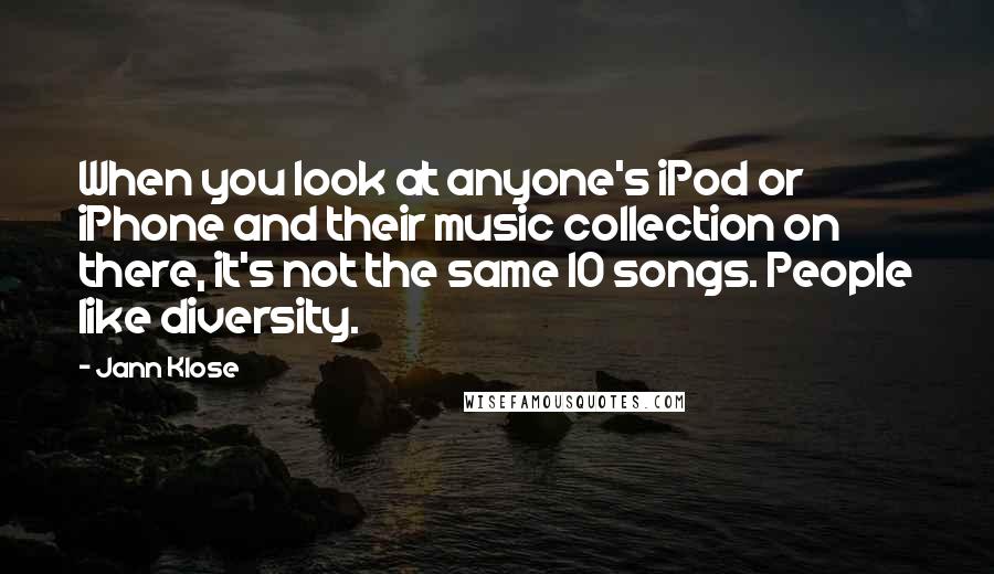 Jann Klose Quotes: When you look at anyone's iPod or iPhone and their music collection on there, it's not the same 10 songs. People like diversity.