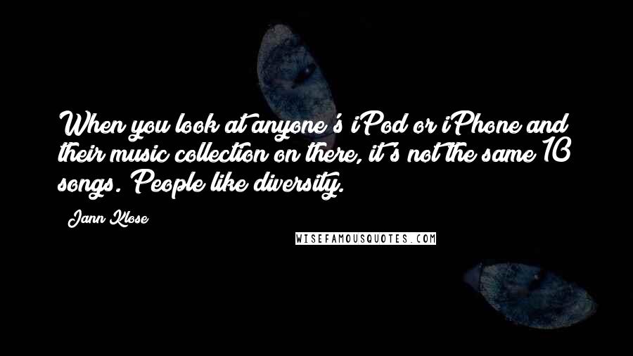 Jann Klose Quotes: When you look at anyone's iPod or iPhone and their music collection on there, it's not the same 10 songs. People like diversity.