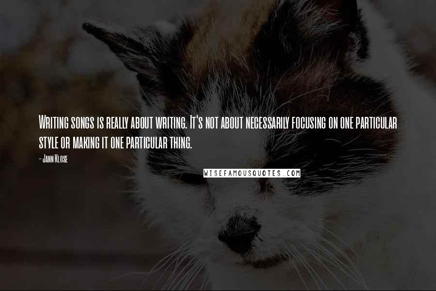 Jann Klose Quotes: Writing songs is really about writing. It's not about necessarily focusing on one particular style or making it one particular thing.